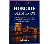 Hongrie Guide Expat: Mode d’emploi pour s’expatrier, s’adapter et prospérer sur les rives du Danube.