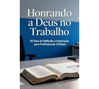 Honrando a Deus no Trabalho: 0 Dias de Reflexão e Inspiração para Profissionais Cristãos