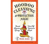 Hoodoo Cleansing and Protection Magic: Banish Negative Energy and Ward Off Unpleasant People