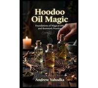 Hoodoo Oil Magic: Foundations of Magical Oils and Rootwork Practice