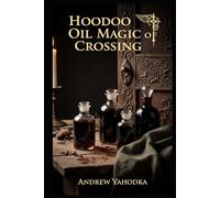 Hoodoo Oil Magic of Crossing: Baneful Oils, Separation, and Dark Rootwork