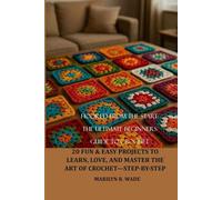 “HOOKED FROM THE START: THE ULTIMATE BEGINNER’S GUIDE TO CROCHET”: 20 FUN & EASY PROJECTS TO LEARN, LOVE, AND MASTER THE ART OF CROCHET-STEP-BY-STEP