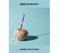 Hooked On Creativity: A Beginner'S Guide To Crochet