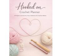 Hooked on Crochet Planner: A Project Journal for Yarn, Patterns & Creative Notes