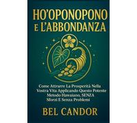 HO'OPONOPONO E L'ABBONDANZA: Come attrarre la prosperità nella vostra vita applicando questo potente metodo hawaiano, SENZA sforzi e senza problemi!