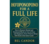 HO'OPONOPONO FOR A FULL LIFE: How to remove mental and emotional blocks to live in peace and happiness, even if you've always felt stuck in the same cycle!