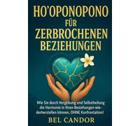 HO'OPONOPONO FÜR ZERBROCHENE BEZIEHUNGEN: Wie Sie durch Vergebung und Selbstheilung die Harmonie in Ihren Beziehungen wiederherstellen können, OHNE Konfrontation!