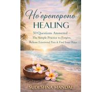 Ho'oponopono Healing: 50 Questions Answered: - The Simple Practice to Forgive, Release Emotional Pain & Find Inner Peace