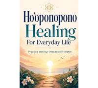 Ho'oponopono Healing For Everyday Life: Practice the Four Lines to Shift Within