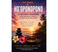 HO'OPONOPONO La méthode hawaïenne pour pardonner, guérir et se libérer émotionnellement: Les 4 phrases sacrées pour retrouver la paix intérieure, l'amour et l'abondance
