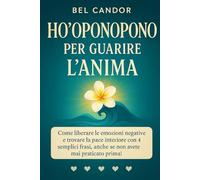 HO'OPONOPONO PER GUARIRE L'ANIMA: Come liberare le emozioni negative e trovare la pace interiore con 4 semplici frasi, anche se non avete mai praticato prima!