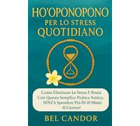 HO'OPONOPONO PER LO STRESS QUOTIDIANO: Come eliminare lo stress e l'ansia con questa semplice pratica antica, SENZA spendere più di 10 minuti al giorno!