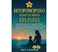 HO'OPONOPONO POUR LES MÈRES ÉPUISÉES: Comment retrouver sa tranquillité d'esprit et sa paix émotionnelle au milieu du chaos, même si l'on n'a pas de temps pour soi !