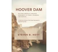 Hoover Dam: Building America’s Greatest Monument of Power, Progress, and Survival: A Definitive History of the Great Depression’s Engineering Feat