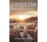 Hoover Dam: Monument of the American West: Depression-Era Ambition, Politics, and the Engineering Feat That Changed America