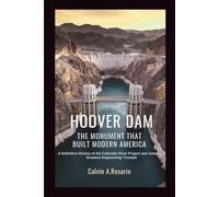 Hoover Dam: The Monument That Built Modern America: A Definitive History of the Colorado River Project and America’s Greatest Engineering Triumph