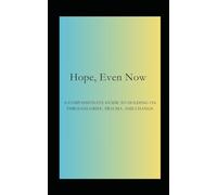 Hope, Even Now: A Compassionate Guide to Holding on Through Grief, Trauma, and Change