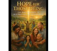 HOPE FOR THOSE DYING: THE BIBLE'S PROMISE OF RESURRECTION AND ENTERNAL LIFE