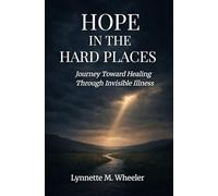 Hope In the Hard Places: Journey Toward Healing Through Invisible Illness