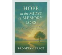 Hope in the Midst of Memory Loss: Finding Strength, Support, and Healing in the Face of Mild Cognitive Impairment