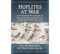 Hoplites at War: A Comprehensive Analysis of Heavy Infantry Combat in the Greek World, 750-100 BCE