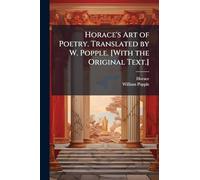 Horace's Art of Poetry. Translated by W. Popple. [With the Original Text.]