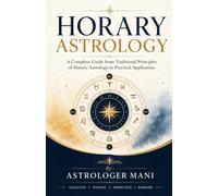 Horary Astrology: A Complete Guide from Traditional Principles of Horary Astrology to Practical Application