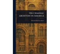 Horatio Robinson Storer On Criminal Abortion in America (Copertina rigida)