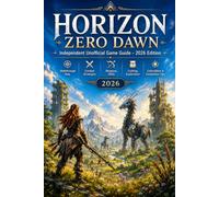 Horizon Zero Dawn: Independent Unofficial Game Guide - 2026 Edition Walkthrough Help, Combat Strategies, Weapons, Skills, Crafting, Exploration, Collectibles & Completion Tips