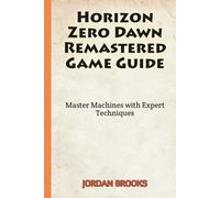 Horizon Zero Dawn Remastered Game Guide: Master Machines with Expert Techniques