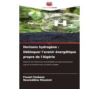 Horizons hydrogène : Débloquer l'avenir énergétique propre de l'Algérie: Exploiter les ressources renouvelables et le gaz naturel pour assurer la transition vers un avenir durable