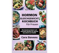 Hormon Gleichgewicht Kochbuch Für Frauen: Eine Sammlung leckerer und nahrhafter Rezepte für optimale Gesundheit und Vitalität
