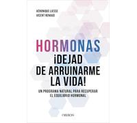 Hormonas. Dejad de arruinarme la vida: Un programa natural para recuperar el equilibrio hormonal