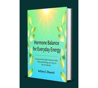 Hormone Balance for Everyday Energy: Your Easy, Positive Guide to Restoring Vitality, Enhancing Well-Being, and Living Your Best Life Naturally