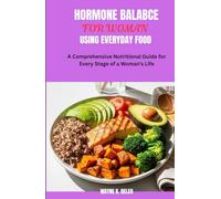 HORMONE BALANCE FOR WOMAN USING EVERYDAY FOOD: A Comprehensive Nutritional Guide for Every Stage of a Woman's Life