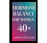 HORMONE BALANCE FOR WOMEN 40+: Balance Your Body, Boost Energy, And Thrive Naturally Through Perimenopause, Menopause & Beyond