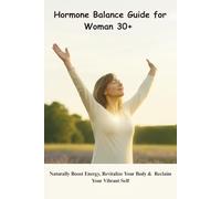 Hormone Balance Guide for Women 30+: Naturally Boost Energy, Revitalize Your Body & Reclaim Your Vibrant Self