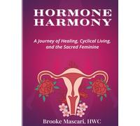 Hormone Harmony: A Journey of Healing, Cyclical Living, and the Sacred Feminine