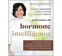 Hormone Intelligence: The Complete Guide to Calming Hormone Chaos and Restoring Your Body's Natural Blueprint for Well-Being