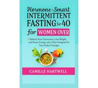 HORMONE-SMART INTERMITTENT FASTING FOR WOMEN OVER 40: Balance Your Hormones, Lose Weight, and Boost Energy with a Plan Designed for Your Body’s Changes