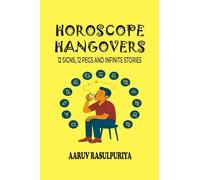 Horoscope Hangovers: 12 Signs, 12 Pegs and Infinite Stories: Zodiacal Peg-nography of India’s Funniest Drunks