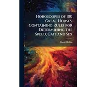 Horoscopes of 100 Great Horses, Containing Rules for Determining the Speed, Gait and Sex
