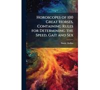 Horoscopes of 100 Great Horses, Containing Rules for Determining the Speed, Gait and Sex