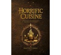 HORRIFIC CUISINE: A Sinister Culinary Codex of Monsters, Forbidden Recipes, and Dark Humor