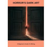 Horror'S Dark Art: A Beginner'S Guide To Writing
