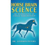 Horse Brain Science: The Neuroscience of Ethical Horsemanship