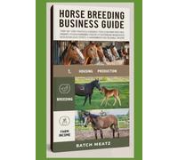 Horse Breeding Business Guide: Step-by-Step Practical Guidance for Beginners with Advanced Insights for Experienced Keepers: Choosing Housing, Feed, ... for Maximum Profit and reliable income