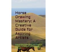 Horse Drawing Mastery: A Creative Guide for Aspiring Artists: Unlock Your Inner Artist with Step-by-Step Techniques and Inspiring Prompts