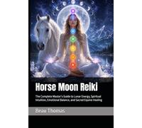 Horse Moon Reiki: The Complete Master’s Guide to Lunar Energy, Spiritual Intuition, Emotional Balance, and Sacred Equine Healing