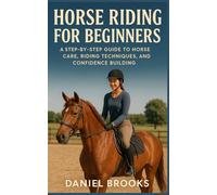 HORSE RIDING FOR BEGINNERS: A Step-by-Step Guide to Horse Care, Riding Techniques, and Confidence Building